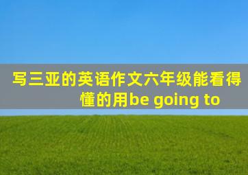 写三亚的英语作文六年级能看得懂的用be going to